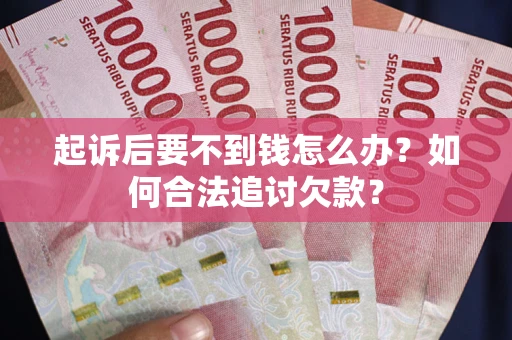 北京起诉后要不到钱怎么办？如何合法追讨欠款？