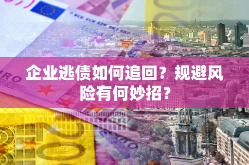 北京企业逃债如何追回？规避风险有何妙招？