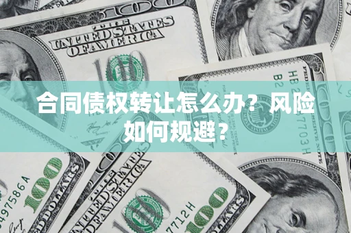 北京合同债权转让怎么办？风险如何规避？