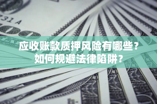 北京应收账款质押风险有哪些？如何规避法律陷阱？