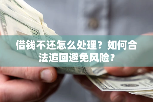 北京借钱不还怎么处理？如何合法追回避免风险？