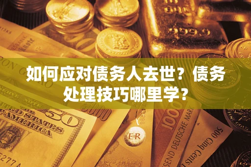 北京如何应对债务人去世？债务处理技巧哪里学？