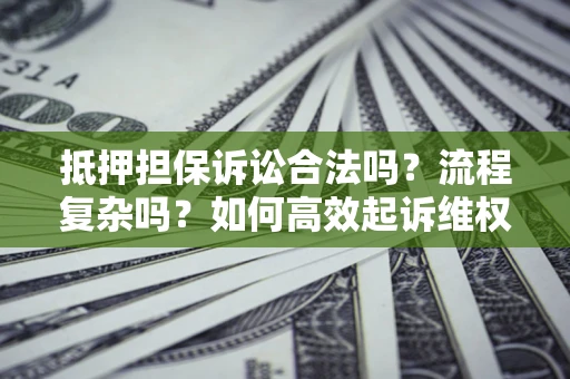 北京抵押担保诉讼合法吗？流程复杂吗？如何高效起诉维权？