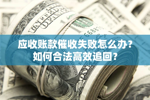 北京应收账款催收失败怎么办？如何合法高效追回？