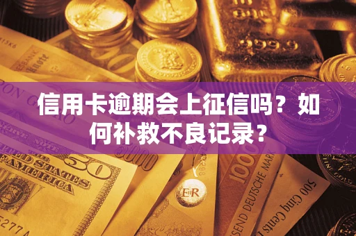 北京信用卡逾期会上征信吗？如何补救不良记录？