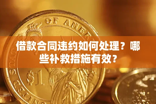北京借款合同违约如何处理？哪些补救措施有效？