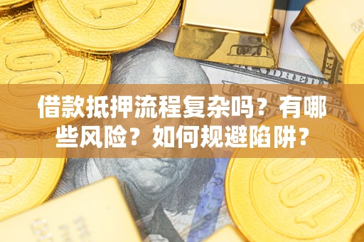 北京借款抵押流程复杂吗？有哪些风险？如何规避陷阱？