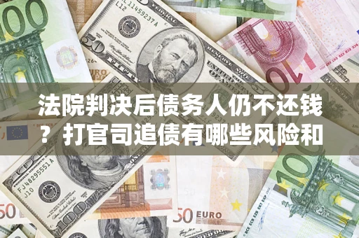 北京法院判决后债务人仍不还钱？打官司追债有哪些风险和技巧？