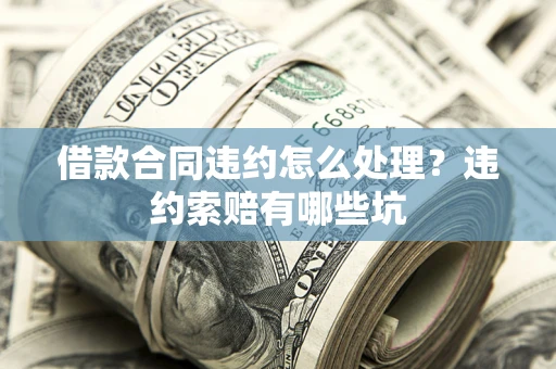 北京借款合同违约怎么处理？违约索赔有哪些坑