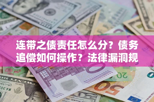 北京连带之债责任怎么分？债务追偿如何操作？法律漏洞规避指南