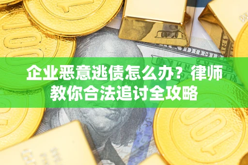 北京企业恶意逃债怎么办？律师教你合法追讨全攻略