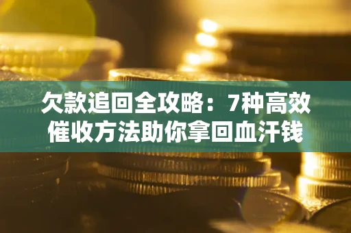 北京欠款追回全攻略：7种高效催收方法助你拿回血汗钱