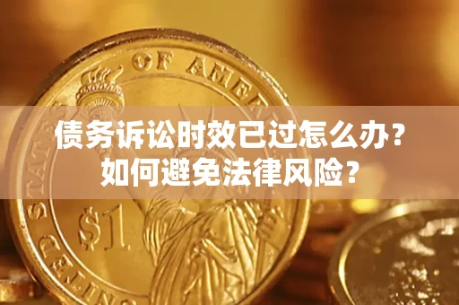 北京债务诉讼时效已过怎么办？如何避免法律风险？