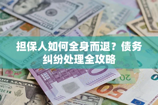 北京担保人如何全身而退？债务纠纷处理全攻略