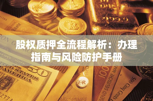 北京股权质押全流程解析：办理指南与风险防护手册