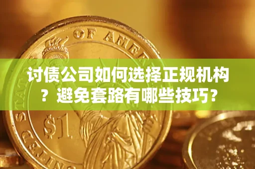 北京讨债公司如何选择正规机构？避免套路有哪些技巧？