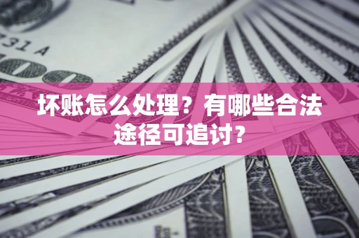 北京坏账怎么处理？有哪些合法途径可追讨？
