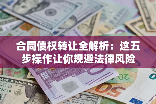 北京合同债权转让全解析：这五步操作让你规避法律风险