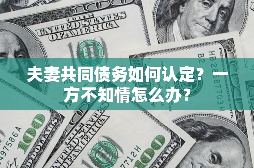 北京夫妻共同债务如何认定？一方不知情怎么办？