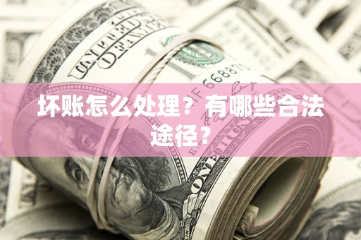 北京坏账怎么处理？有哪些合法途径？