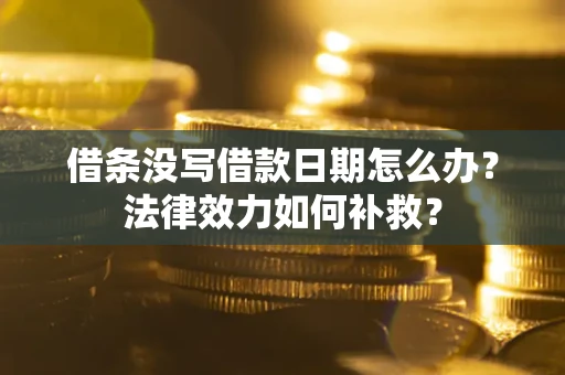 北京借条没写借款日期怎么办?法律效力如何补救? 北京借条没写借款日期怎么办?法律效力如何补救?