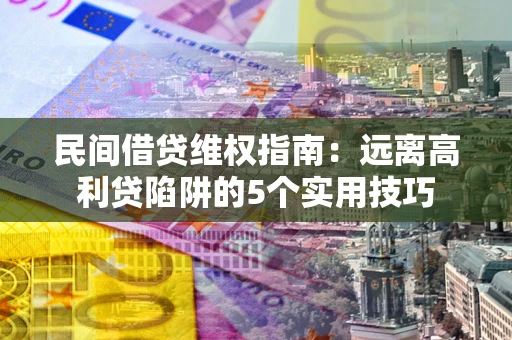 北京民间借贷维权指南：远离高利贷陷阱的5个实用技巧
