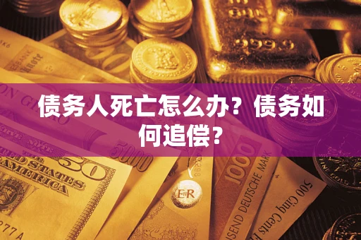 北京债务人死亡怎么办？债务如何追偿？