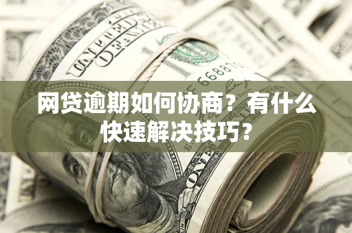 北京网贷逾期如何协商？有什么快速解决技巧？