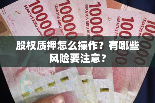 北京股权质押怎么操作？有哪些风险要注意？