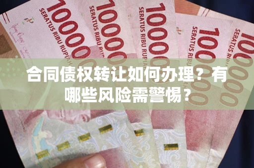 北京合同债权转让如何办理？有哪些风险需警惕？