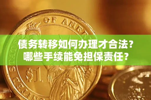 北京债务转移如何办理才合法？哪些手续能免担保责任？
