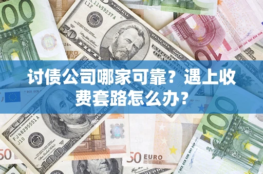 北京讨债公司哪家可靠？遇上收费套路怎么办？