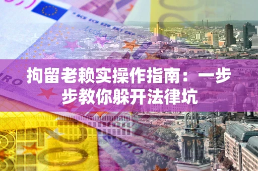 北京拘留老赖实操作指南：一步步教你躲开法律坑