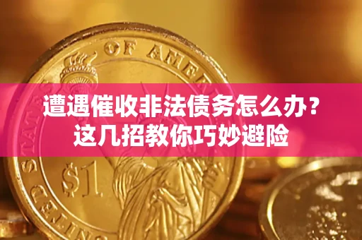 北京遭遇催收非法债务怎么办？这几招教你巧妙避险