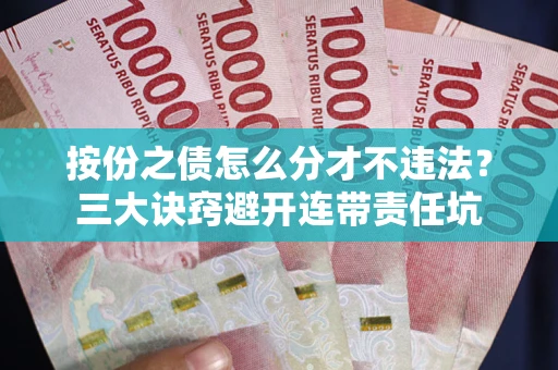 北京按份之债怎么分才不违法？三大诀窍避开连带责任坑