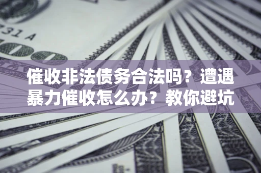 北京催收非法债务合法吗？遭遇暴力催收怎么办？教你避坑指南！
