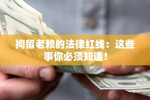 北京拘留老赖的法律红线：这些事你必须知道！