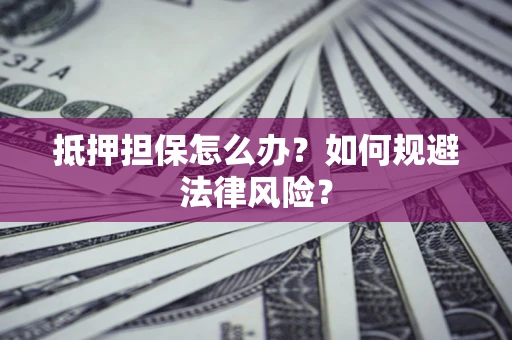 北京抵押担保怎么办？如何规避法律风险？