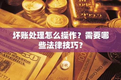 北京坏账处理怎么操作？需要哪些法律技巧？