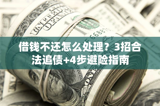 北京借钱不还怎么处理？3招合法追债+4步避险指南