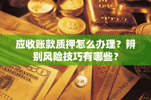 北京应收账款质押怎么办理？辨别风险技巧有哪些？