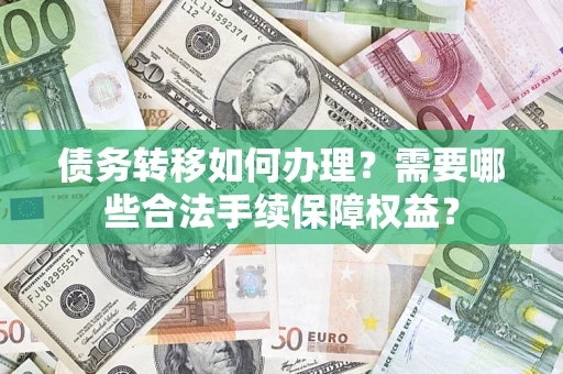 北京债务转移如何办理？需要哪些合法手续保障权益？