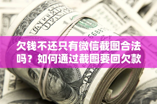 北京欠钱不还只有微信截图合法吗？如何通过截图要回欠款？