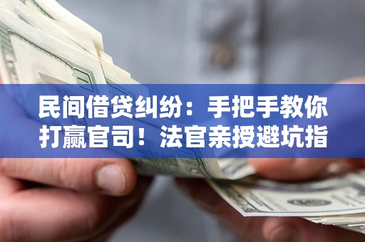 北京民间借贷纠纷：手把手教你打赢官司！法官亲授避坑指南