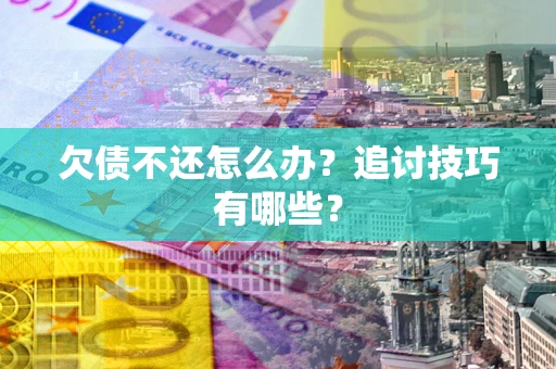 北京欠债不还怎么办？追讨技巧有哪些？