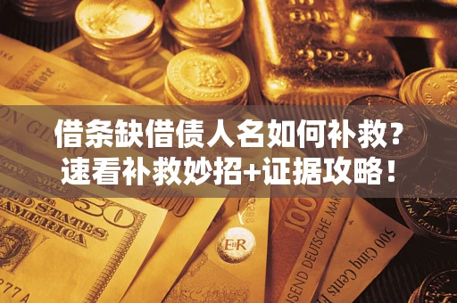 北京借条缺借债人名如何补救？速看补救妙招+证据攻略！