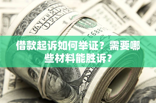 北京借款起诉如何举证？需要哪些材料能胜诉？