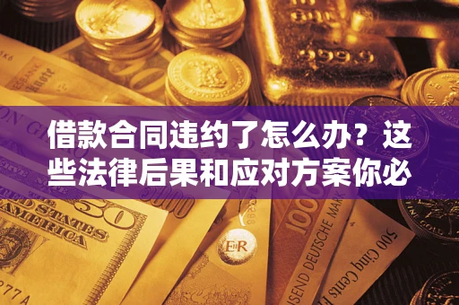 北京借款合同违约了怎么办？这些法律后果和应对方案你必须知道