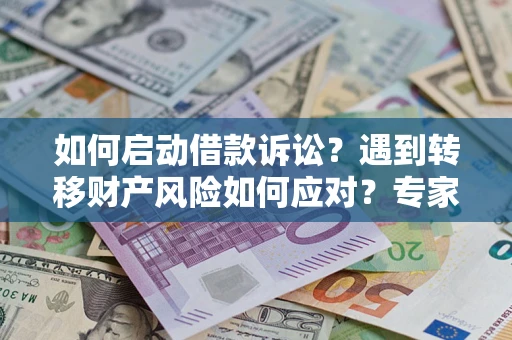 北京如何启动借款诉讼？遇到转移财产风险如何应对？专家解局支招