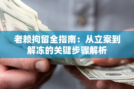 北京老赖拘留全指南：从立案到解冻的关键步骤解析